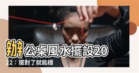 辦公桌風水擺設2022|辦公室風水如何看？從辦公室選址、座位到擺設的旺財。